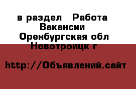  в раздел : Работа » Вакансии . Оренбургская обл.,Новотроицк г.